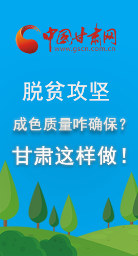 圖解|脫貧攻堅成色質量咋確保？甘肅這樣做！