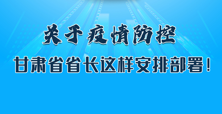 圖解|關(guān)于疫情防控 甘肅省省長這樣安排部署！