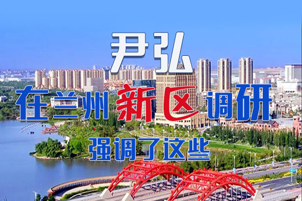 【甘快看·圖解】尹弘書(shū)記在蘭州新區(qū)調(diào)研時(shí)強(qiáng)調(diào)了這些！