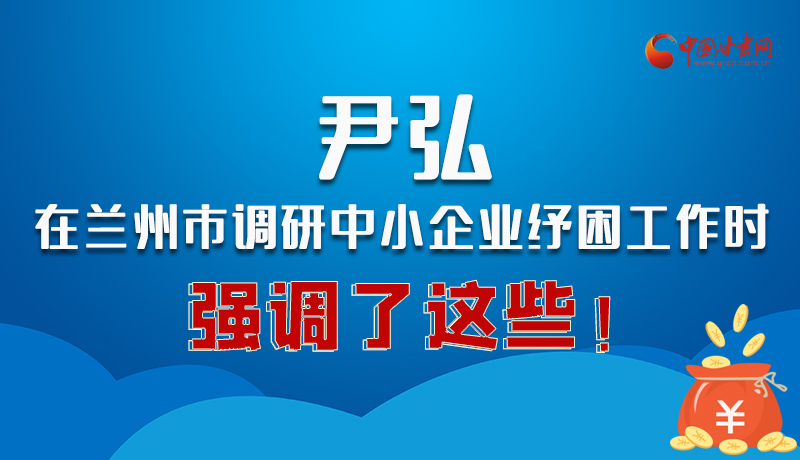 圖解|尹弘在蘭州市調(diào)研中小企業(yè)紓困工作時強調(diào)了這些！
