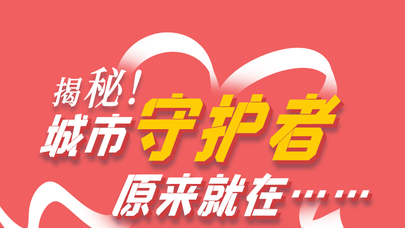 長(zhǎng)圖|揭秘！城市守護(hù)者原來(lái)就在……