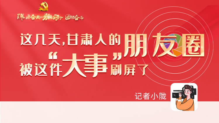 長圖|這幾天，甘肅人的朋友圈被這件大事刷屏了