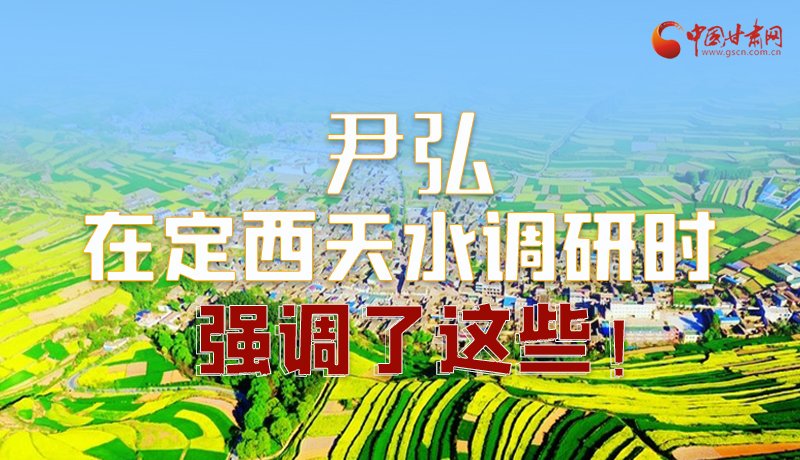 圖解|尹弘在定西天水調(diào)研時(shí)強(qiáng)調(diào)了這些！