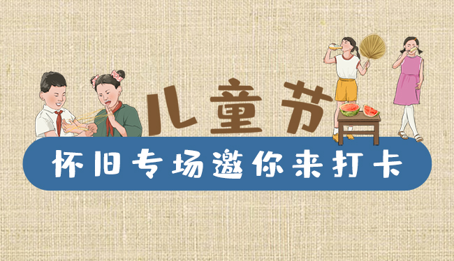 手繪長圖|兒童節(jié)，懷舊專場邀你來打卡！