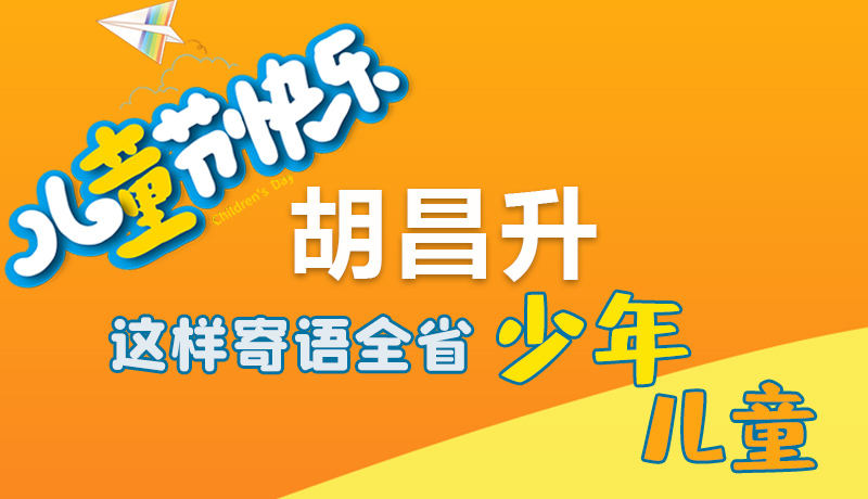 圖解|六一快樂！胡昌升這樣寄語全省少年兒童