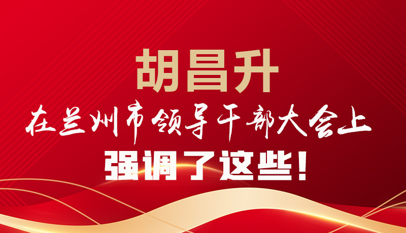  圖解|胡昌升在蘭州市領導干部大會上強調(diào)了這些！