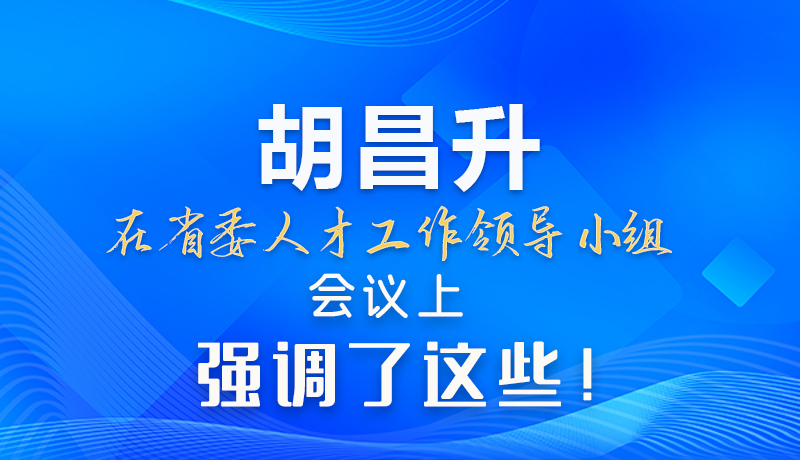 【甘快看】圖解|胡昌升在省委人才工作領(lǐng)導小組會議上強調(diào)了這些！