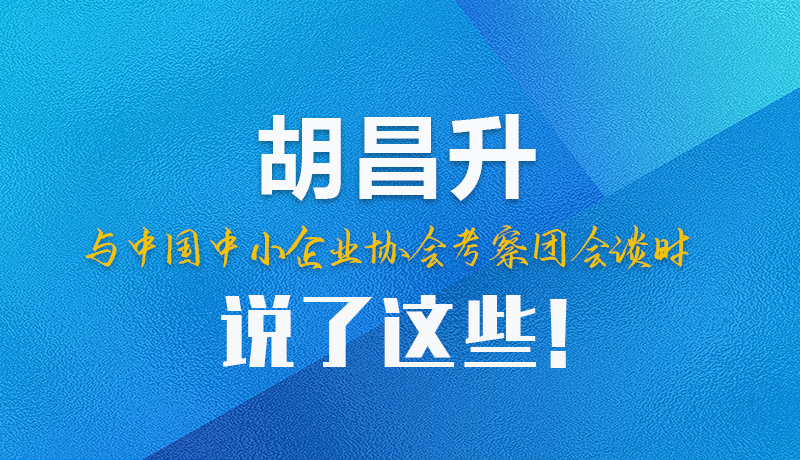 【甘快看】圖解|胡昌升與中國(guó)中小企業(yè)協(xié)會(huì)考察團(tuán)會(huì)談時(shí)說了這些！