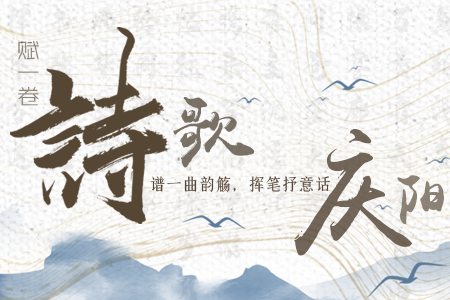 【萬(wàn)千氣象看甘肅】長(zhǎng)圖|賦一卷詩(shī)歌，譜一曲韻觴，揮筆抒意話慶陽(yáng)