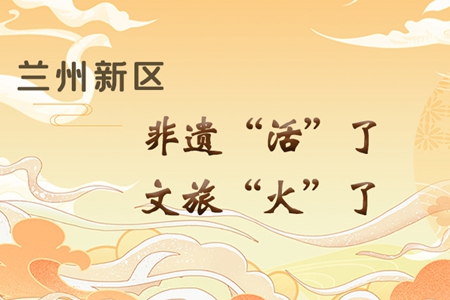 【萬千氣象看甘肅】長(zhǎng)圖|蘭州新區(qū)：非遺“活”了，文旅“火”了