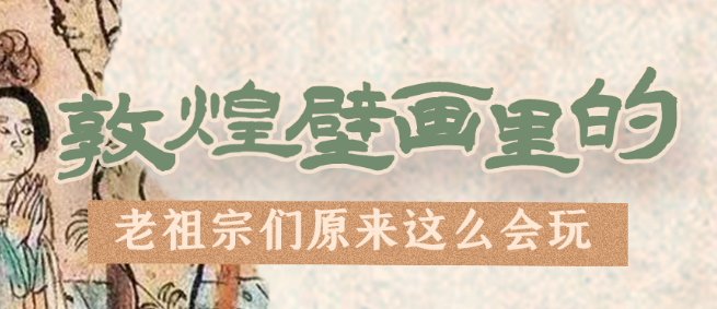 千年石窟 匠心傳承|看，敦煌壁畫里的“老祖宗們”原來這么會(huì)玩！