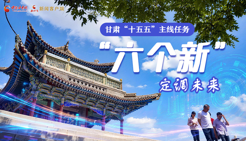 組圖get！甘肅“十五五”主線任務(wù)：“六個(gè)新”定調(diào)未來