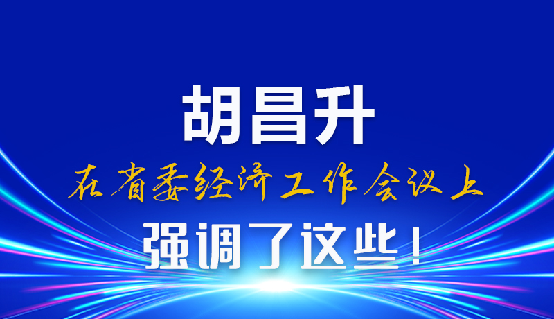 圖解|胡昌升在省委經(jīng)濟工作會議上強調了這些！