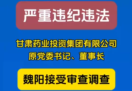 甘肅藥業(yè)投資集團(tuán)有限公司原黨委書記、董事長魏陽接受審查調(diào)查