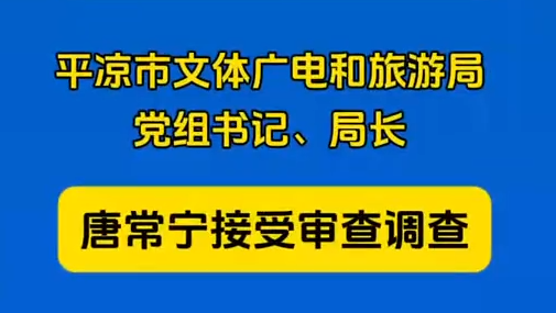 平?jīng)鍪形捏w廣電和旅游局黨組書記、局長(zhǎng)唐常寧接受審查調(diào)查
